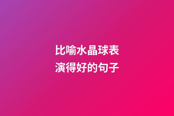 比喻水晶球表演得好的句子