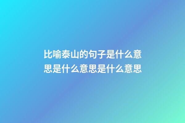 比喻泰山的句子是什么意思是什么意思是什么意思