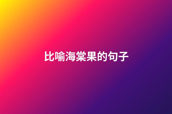 比喻海棠果的句子