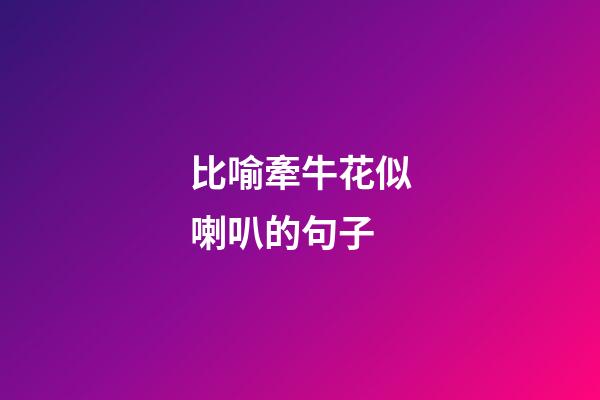 比喻牽牛花似喇叭的句子