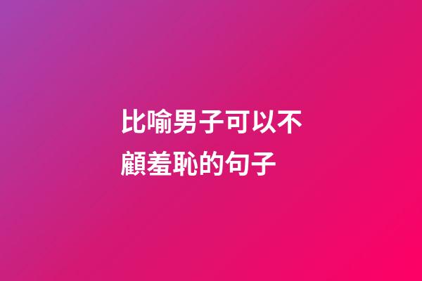 比喻男子可以不顧羞恥的句子