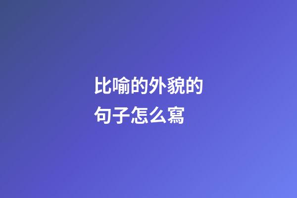 比喻的外貌的句子怎么寫