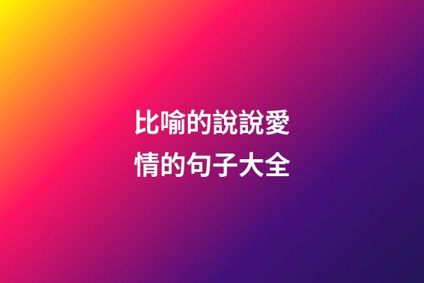 比喻的說說愛情的句子大全