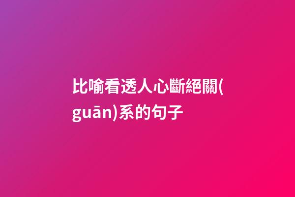 比喻看透人心斷絕關(guān)系的句子