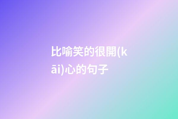 比喻笑的很開(kāi)心的句子