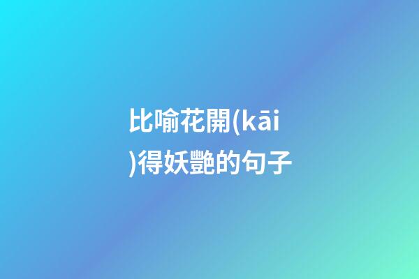 比喻花開(kāi)得妖艷的句子