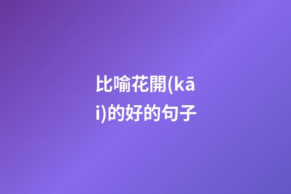 比喻花開(kāi)的好的句子