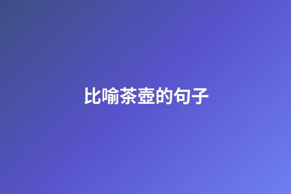 比喻茶壺的句子