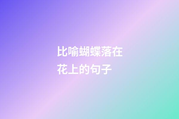 比喻蝴蝶落在花上的句子