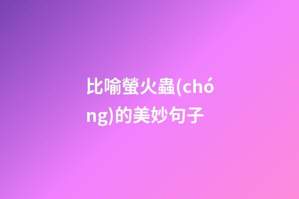 比喻螢火蟲(chóng)的美妙句子