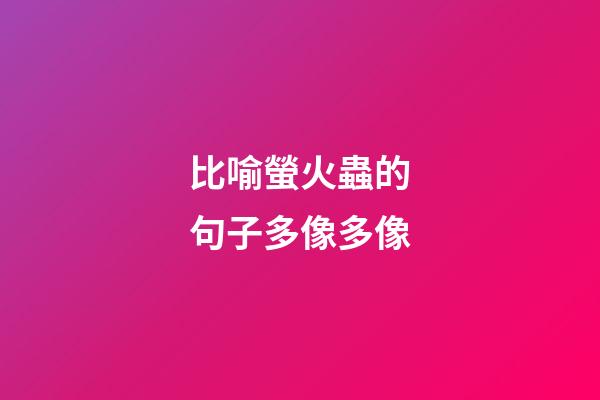 比喻螢火蟲的句子多像多像