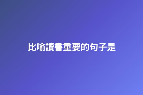 比喻讀書重要的句子是