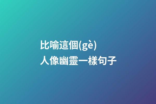 比喻這個(gè)人像幽靈一樣句子