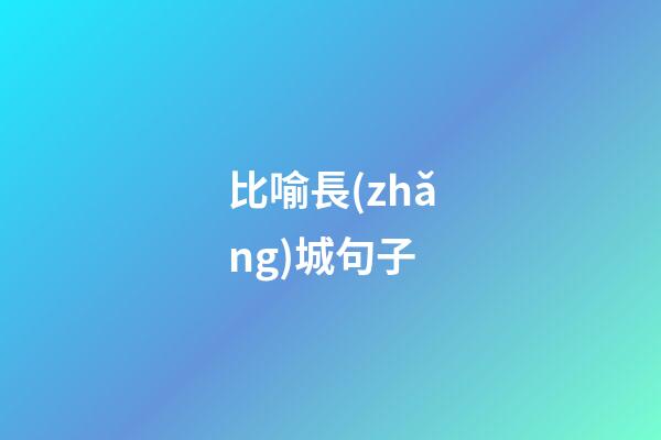 比喻長(zhǎng)城句子