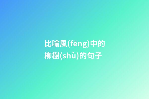 比喻風(fēng)中的柳樹(shù)的句子