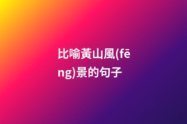 比喻黃山風(fēng)景的句子