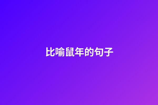 比喻鼠年的句子