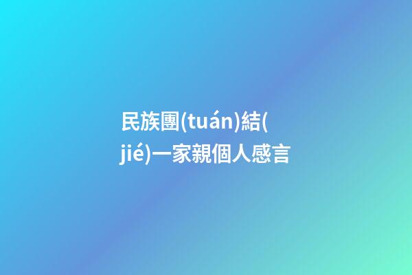 民族團(tuán)結(jié)一家親個人感言