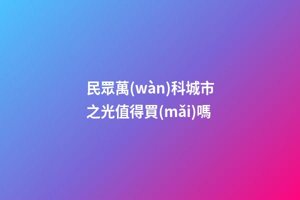 民眾萬(wàn)科城市之光值得買(mǎi)嗎