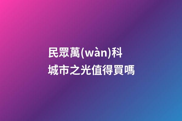 民眾萬(wàn)科城市之光值得買嗎