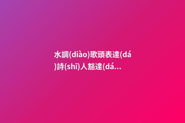 水調(diào)歌頭表達(dá)詩(shī)人豁達(dá)樂(lè)觀的句子