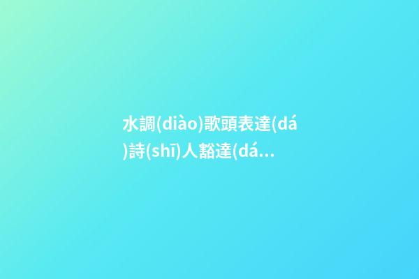 水調(diào)歌頭表達(dá)詩(shī)人豁達(dá)樂觀的句子