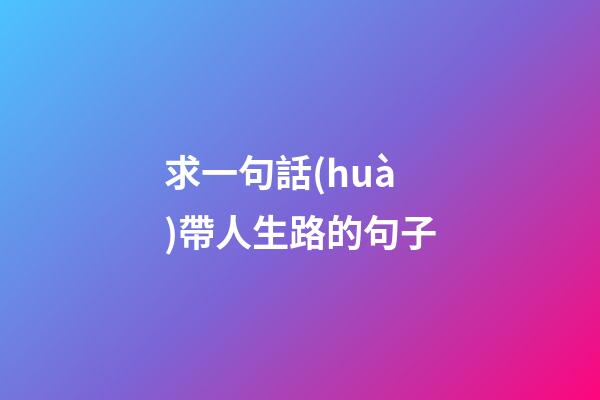 求一句話(huà)帶人生路的句子