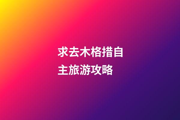 求去木格措自主旅游攻略