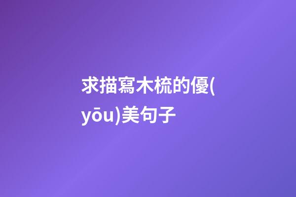 求描寫木梳的優(yōu)美句子