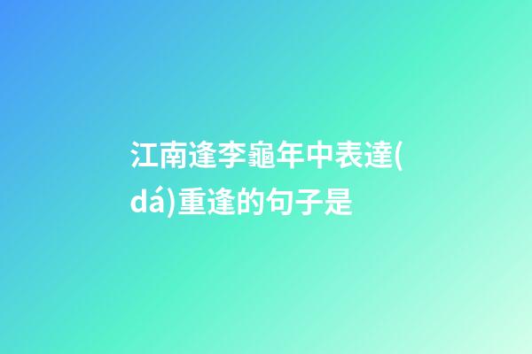 江南逢李龜年中表達(dá)重逢的句子是