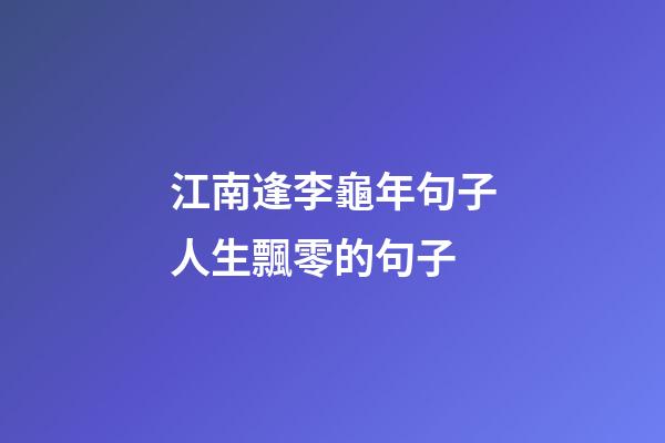 江南逢李龜年句子人生飄零的句子