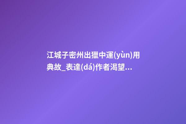 江城子密州出獵中運(yùn)用典故_表達(dá)作者渴望得到重用的句子是