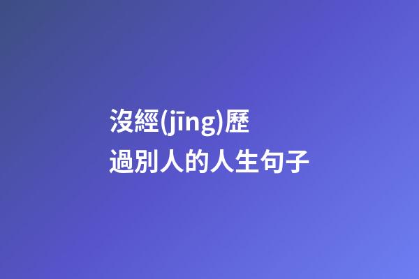 沒經(jīng)歷過別人的人生句子