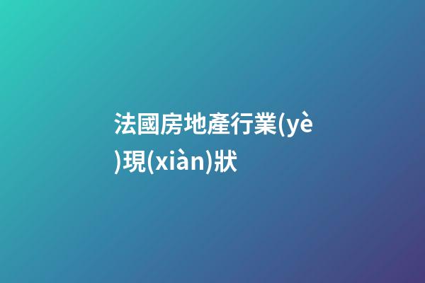 法國房地產行業(yè)現(xiàn)狀