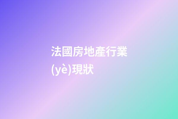 法國房地產行業(yè)現狀