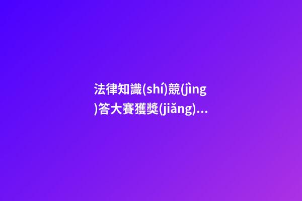 法律知識(shí)競(jìng)答大賽獲獎(jiǎng)感言