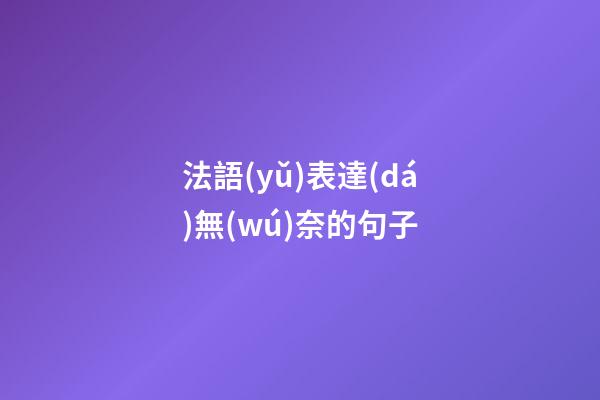 法語(yǔ)表達(dá)無(wú)奈的句子