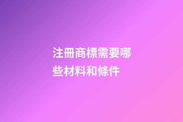 注冊商標需要哪些材料和條件