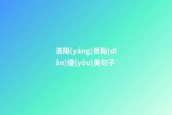 洛陽(yáng)景點(diǎn)優(yōu)美句子