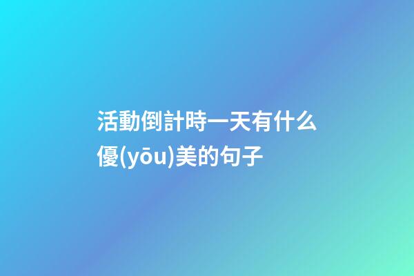 活動倒計時一天有什么優(yōu)美的句子