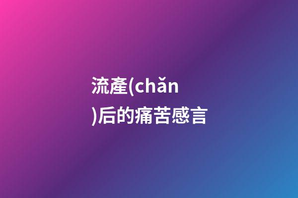 流產(chǎn)后的痛苦感言