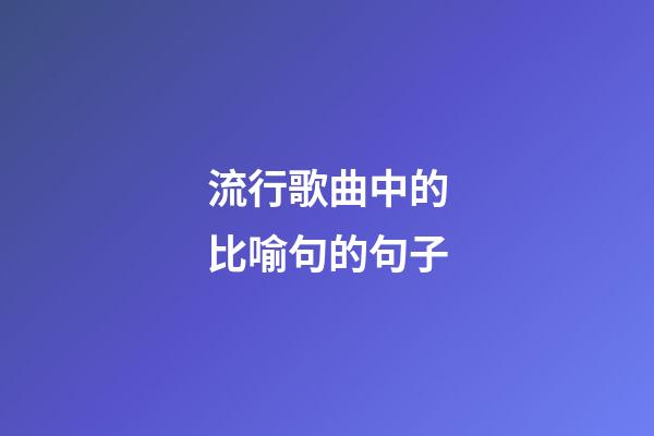 流行歌曲中的比喻句的句子