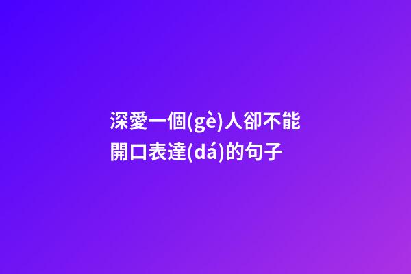 深愛一個(gè)人卻不能開口表達(dá)的句子