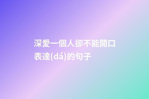 深愛一個人卻不能開口表達(dá)的句子