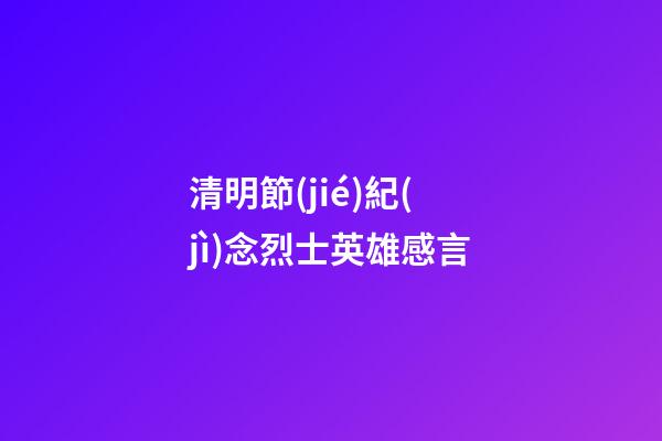 清明節(jié)紀(jì)念烈士英雄感言