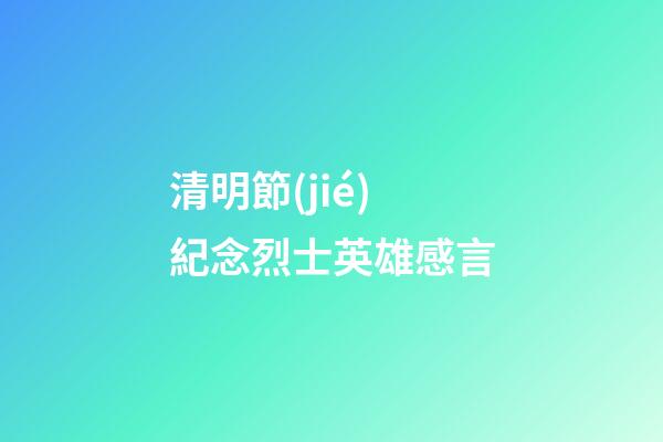 清明節(jié)紀念烈士英雄感言