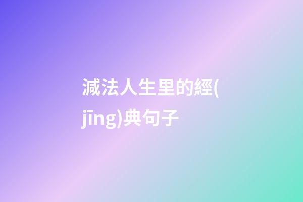 減法人生里的經(jīng)典句子