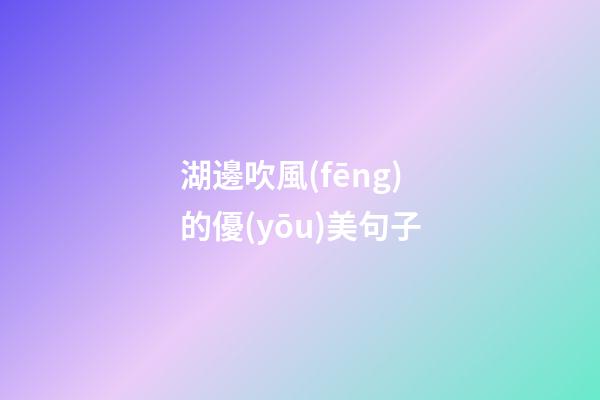 湖邊吹風(fēng)的優(yōu)美句子