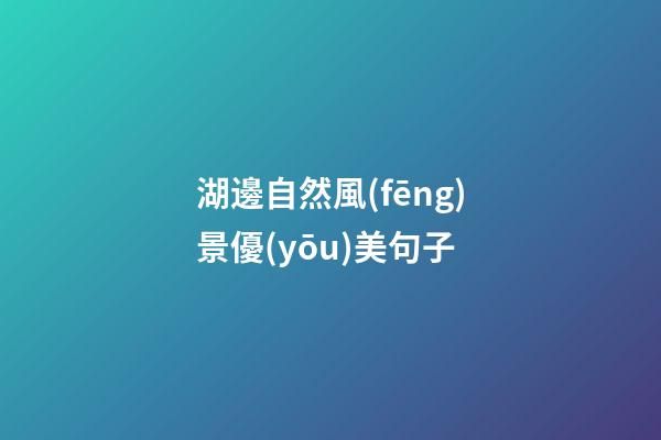 湖邊自然風(fēng)景優(yōu)美句子