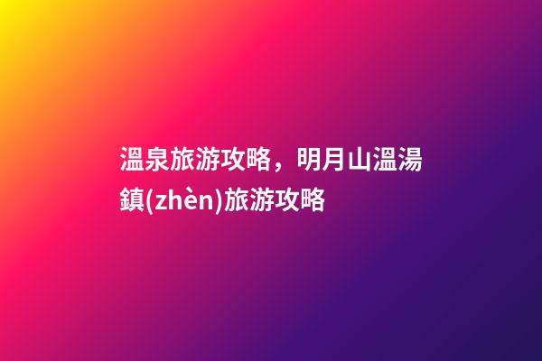 溫泉旅游攻略，明月山溫湯鎮(zhèn)旅游攻略